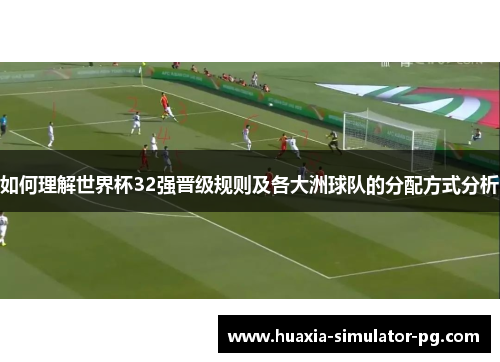 如何理解世界杯32强晋级规则及各大洲球队的分配方式分析