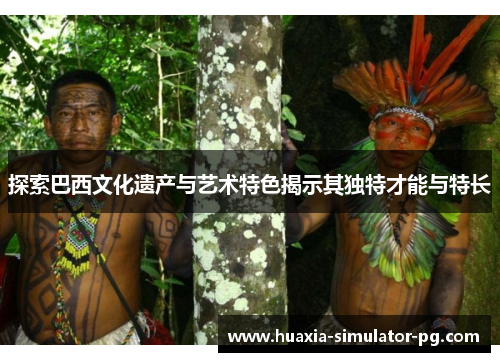 探索巴西文化遗产与艺术特色揭示其独特才能与特长