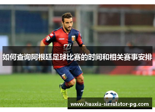 如何查询阿根廷足球比赛的时间和相关赛事安排