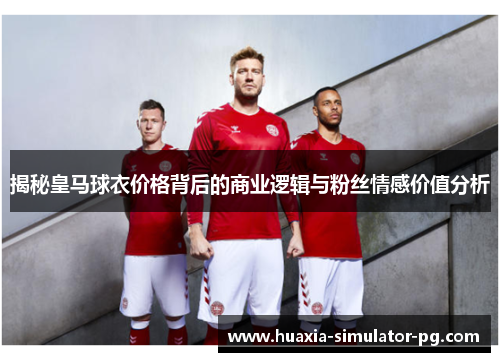 揭秘皇马球衣价格背后的商业逻辑与粉丝情感价值分析 揭秘皇马球衣价格背后的商业逻辑与粉丝情感价值分析