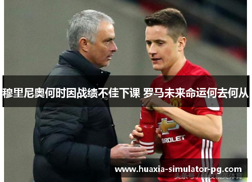 穆里尼奥何时因战绩不佳下课 罗马未来命运何去何从 穆里尼奥何时因战绩不佳下课 罗马未来命运何去何从