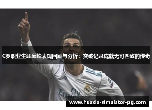 C罗职业生涯巅峰表现回顾与分析：突破记录成就无可匹敌的传奇