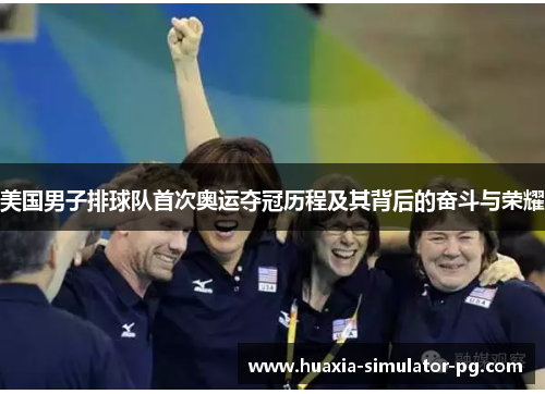 美国男子排球队首次奥运夺冠历程及其背后的奋斗与荣耀