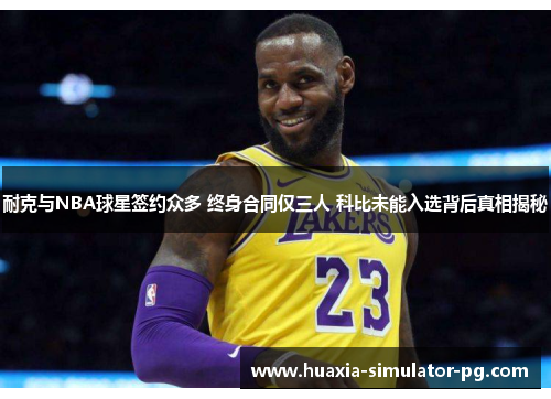 耐克与NBA球星签约众多 终身合同仅三人 科比未能入选背后真相揭秘 耐克与NBA球星签约众多 终身合同仅三人 科比未能入选背后真相揭秘