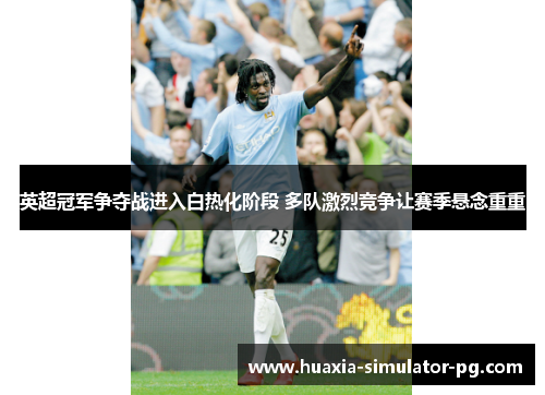英超冠军争夺战进入白热化阶段 多队激烈竞争让赛季悬念重重
