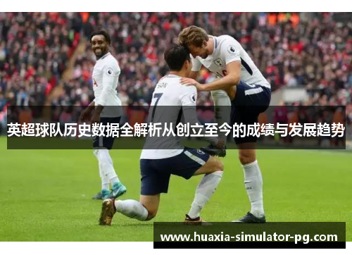 英超球队历史数据全解析从创立至今的成绩与发展趋势