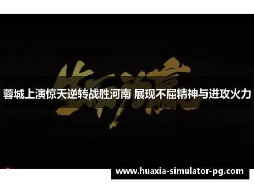 蓉城上演惊天逆转战胜河南 展现不屈精神与进攻火力