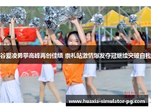 谷爱凌勇攀高峰再创佳绩 崇礼站激情爆发夺冠继续突破自我 谷爱凌勇攀高峰再创佳绩 崇礼站激情爆发夺冠继续突破自我