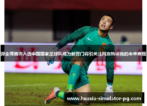 郭全博首次入选中国国家足球队成为新晋门将引关注网友热议他的未来表现 郭全博首次入选中国国家足球队成为新晋门将引关注网友热议他的未来表现