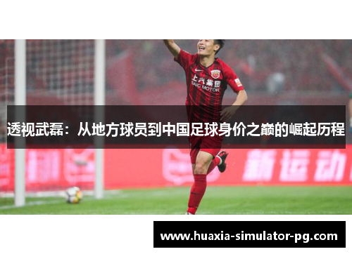 透视武磊：从地方球员到中国足球身价之巅的崛起历程