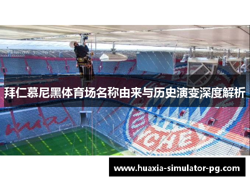 拜仁慕尼黑体育场名称由来与历史演变深度解析 拜仁慕尼黑体育场名称由来与历史演变深度解析