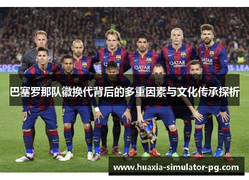 巴塞罗那队徽换代背后的多重因素与文化传承探析