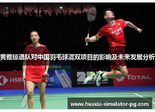 黄雅琼退队对中国羽毛球混双项目的影响及未来发展分析 黄雅琼退队对中国羽毛球混双项目的影响及未来发展分析