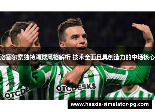 洛塞尔索独特踢球风格解析 技术全面且具创造力的中场核心