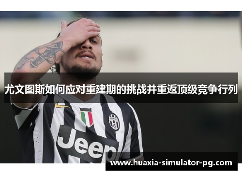尤文图斯如何应对重建期的挑战并重返顶级竞争行列 尤文图斯如何应对重建期的挑战并重返顶级竞争行列