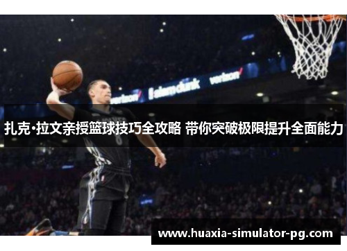 扎克·拉文亲授篮球技巧全攻略 带你突破极限提升全面能力