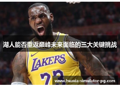 湖人能否重返巅峰未来面临的三大关键挑战