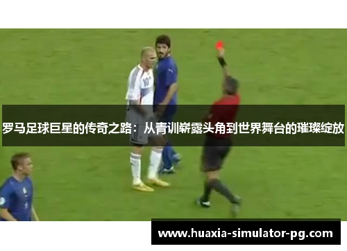 罗马足球巨星的传奇之路：从青训崭露头角到世界舞台的璀璨绽放