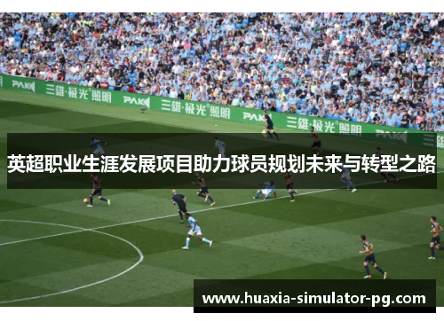 英超职业生涯发展项目助力球员规划未来与转型之路