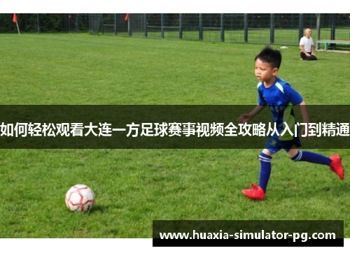 如何轻松观看大连一方足球赛事视频全攻略从入门到精通