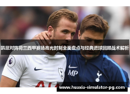 凯恩对阵荷兰西甲赛场高光时刻全面盘点与经典进球回顾战术解析