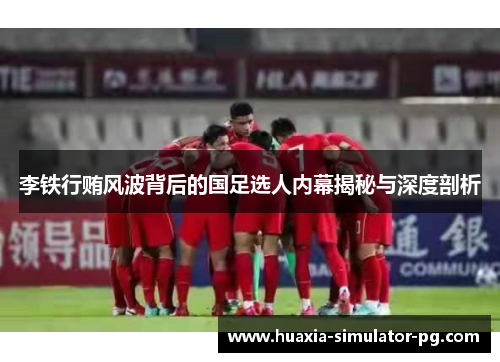 李铁行贿风波背后的国足选人内幕揭秘与深度剖析