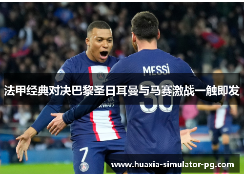 法甲经典对决巴黎圣日耳曼与马赛激战一触即发