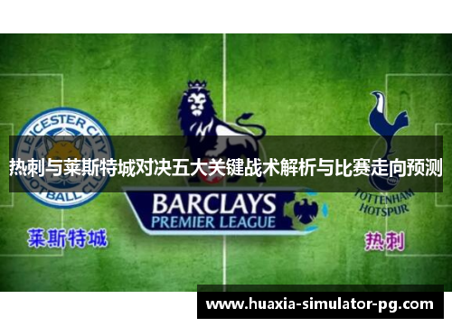 热刺与莱斯特城对决五大关键战术解析与比赛走向预测
