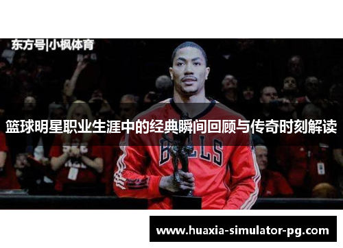 篮球明星职业生涯中的经典瞬间回顾与传奇时刻解读
