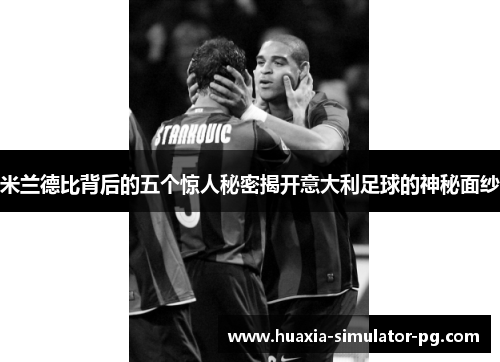 米兰德比背后的五个惊人秘密揭开意大利足球的神秘面纱