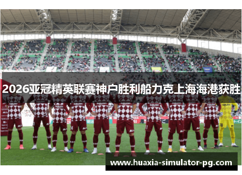2026亚冠精英联赛神户胜利船力克上海海港获胜