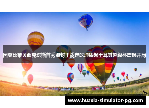 因莫比莱贝西克塔斯首秀即封王战定乾坤捧起土耳其超级杯震撼开局