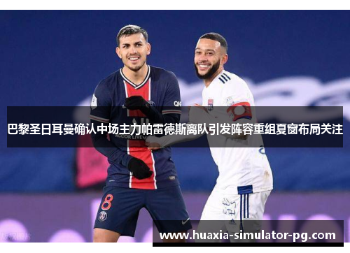 巴黎圣日耳曼确认中场主力帕雷德斯离队引发阵容重组夏窗布局关注