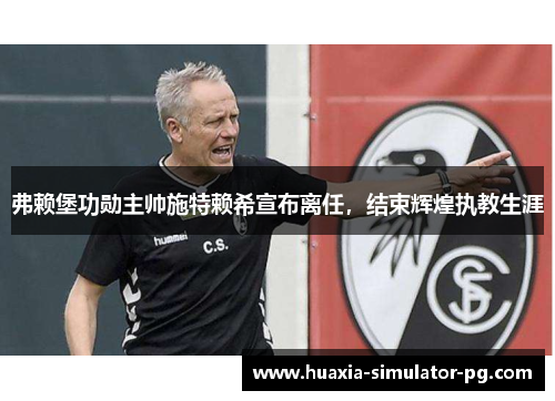 弗赖堡功勋主帅施特赖希宣布离任，结束辉煌执教生涯