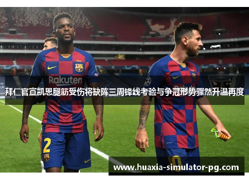 拜仁官宣凯恩腿筋受伤将缺阵三周锋线考验与争冠形势骤然升温再度