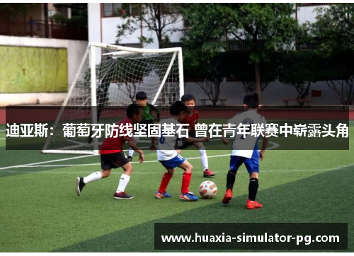 迪亚斯：葡萄牙防线坚固基石 曾在青年联赛中崭露头角