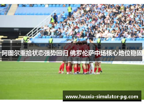 阿图尔重拾状态强势回归 佛罗伦萨中场核心地位稳固
