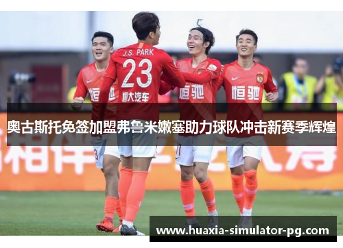 奥古斯托免签加盟弗鲁米嫩塞助力球队冲击新赛季辉煌
