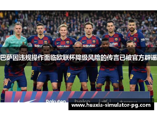 巴萨因违规操作面临欧联杯降级风险的传言已被官方辟谣 巴萨因违规操作面临欧联杯降级风险的传言已被官方辟谣